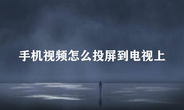 手机视频怎么投屏到电视上
