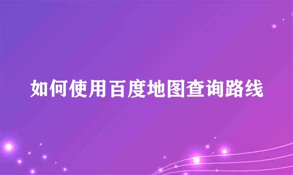 如何使用百度地图查询路线