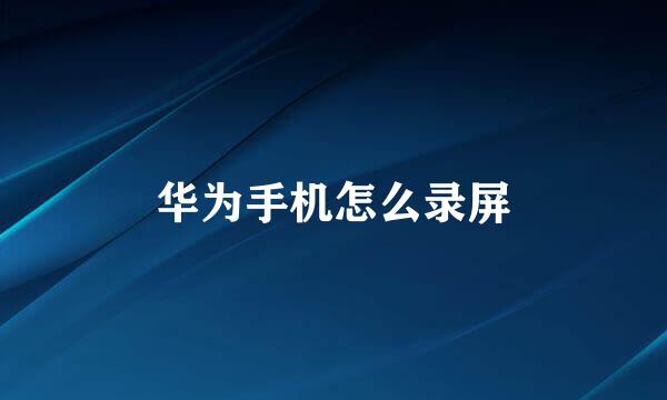 华为手机怎么录屏