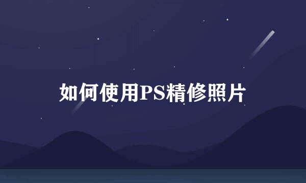 如何使用PS精修照片