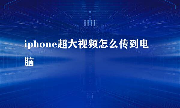 iphone超大视频怎么传到电脑