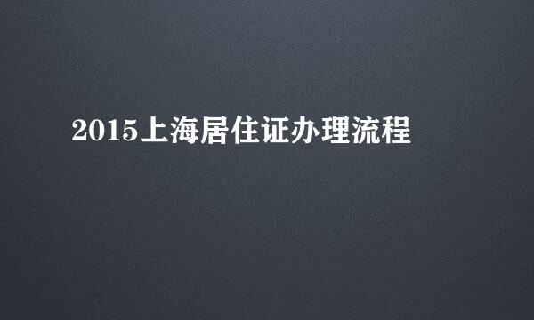 2015上海居住证办理流程