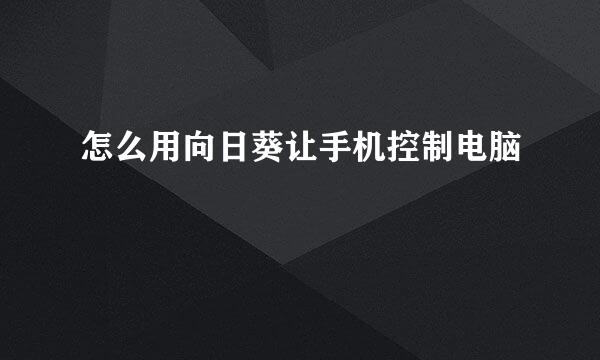 怎么用向日葵让手机控制电脑