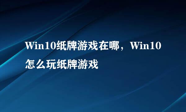 Win10纸牌游戏在哪，Win10怎么玩纸牌游戏