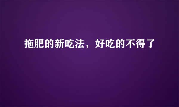 拖肥的新吃法，好吃的不得了