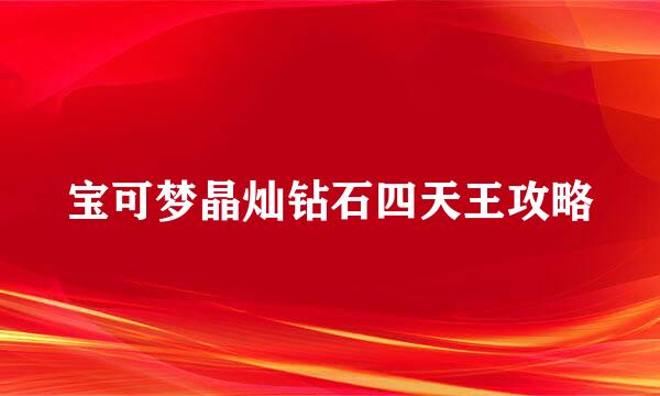 宝可梦晶灿钻石四天王攻略