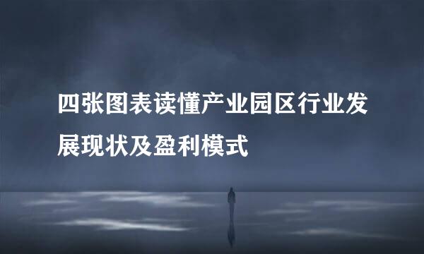 四张图表读懂产业园区行业发展现状及盈利模式