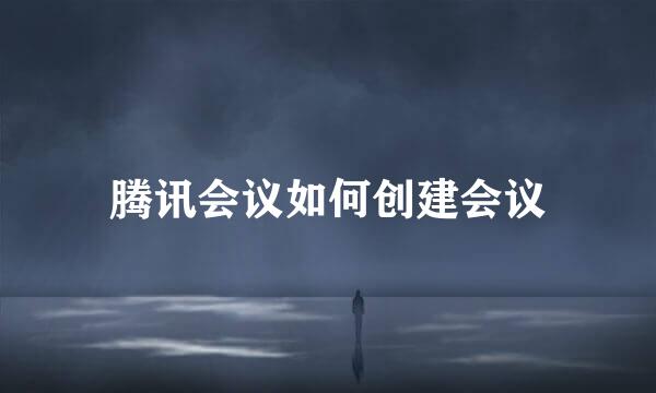 腾讯会议如何创建会议