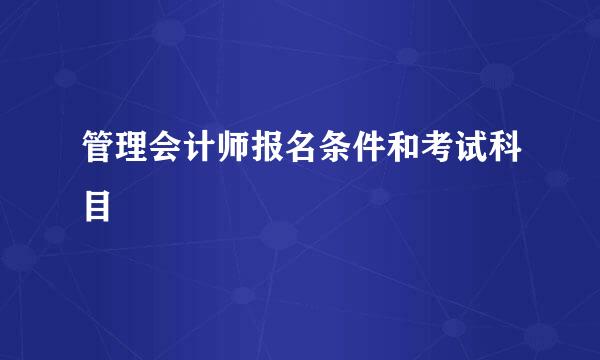管理会计师报名条件和考试科目