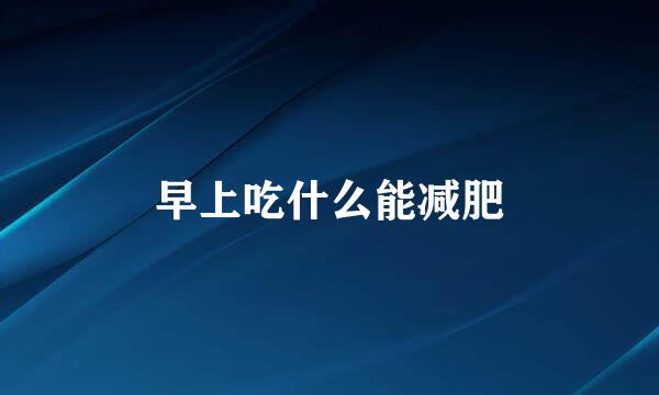 早上吃什么能减肥