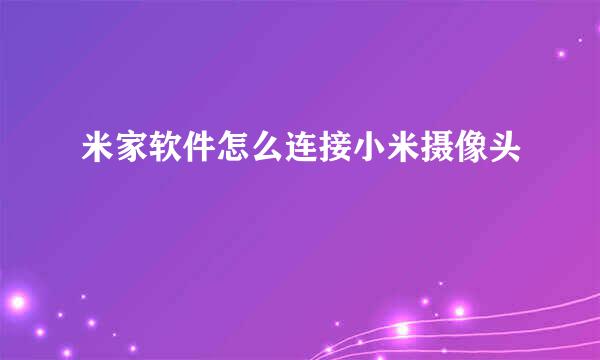 米家软件怎么连接小米摄像头