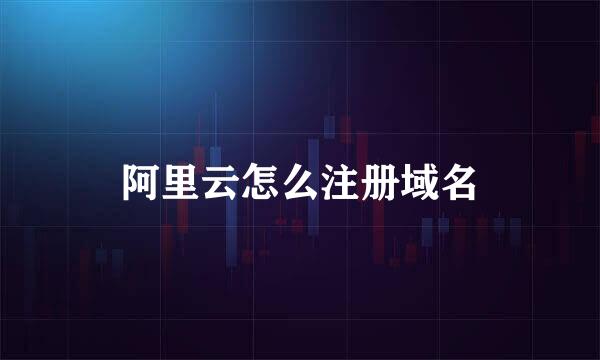 阿里云怎么注册域名