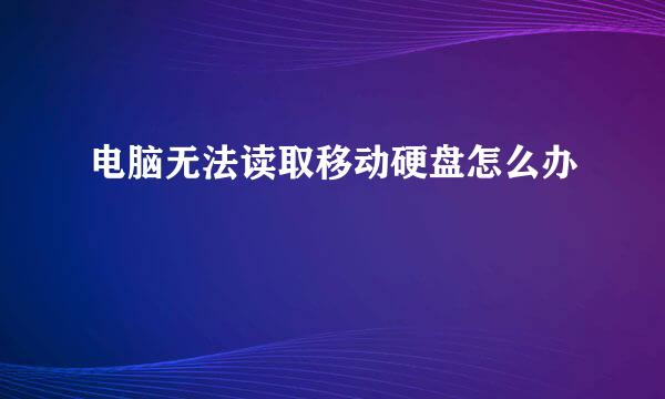 电脑无法读取移动硬盘怎么办
