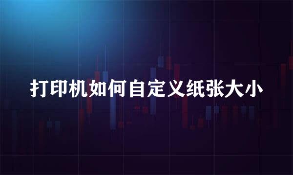 打印机如何自定义纸张大小