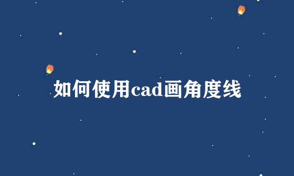 如何使用cad画角度线