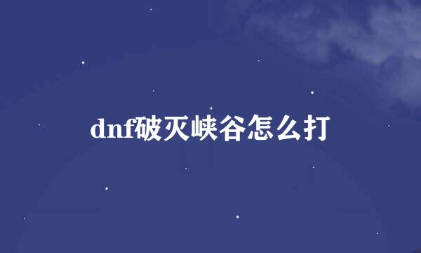 dnf破灭峡谷怎么打