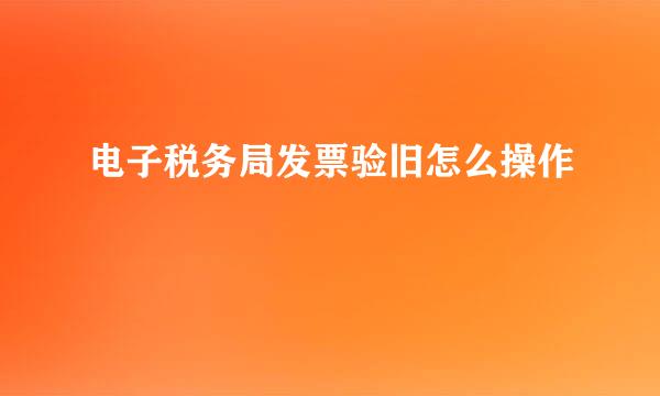 电子税务局发票验旧怎么操作