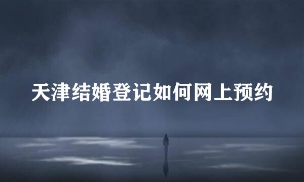 天津结婚登记如何网上预约