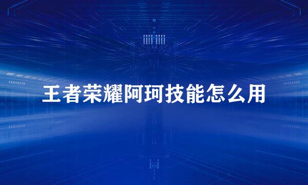 王者荣耀阿珂技能怎么用
