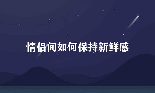 情侣间如何保持新鲜感