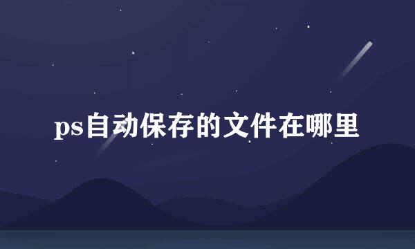 ps自动保存的文件在哪里