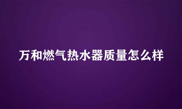 万和燃气热水器质量怎么样