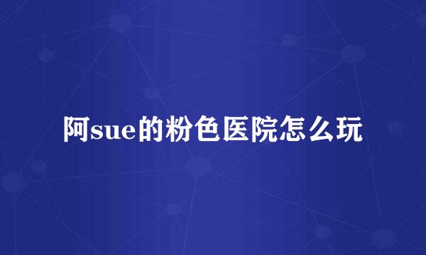 阿sue的粉色医院怎么玩