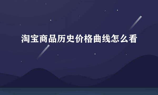 淘宝商品历史价格曲线怎么看
