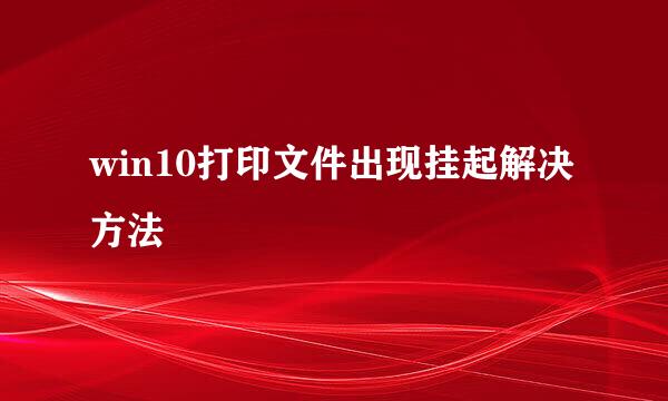 win10打印文件出现挂起解决方法