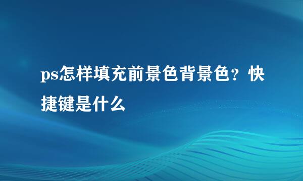 ps怎样填充前景色背景色？快捷键是什么