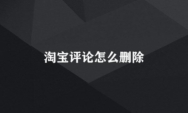 淘宝评论怎么删除