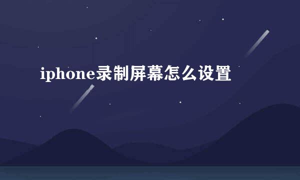 iphone录制屏幕怎么设置