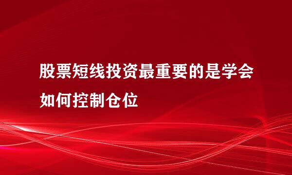 股票短线投资最重要的是学会如何控制仓位