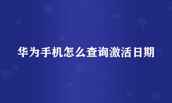 华为手机怎么查询激活日期