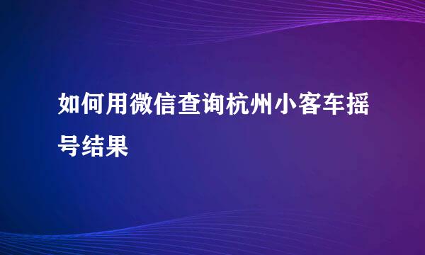 如何用微信查询杭州小客车摇号结果