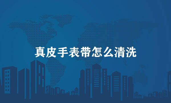 真皮手表带怎么清洗