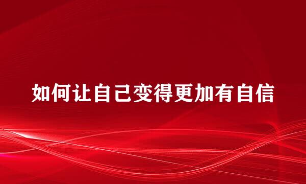 如何让自己变得更加有自信