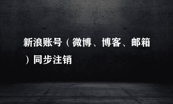 新浪账号（微博、博客、邮箱）同步注销