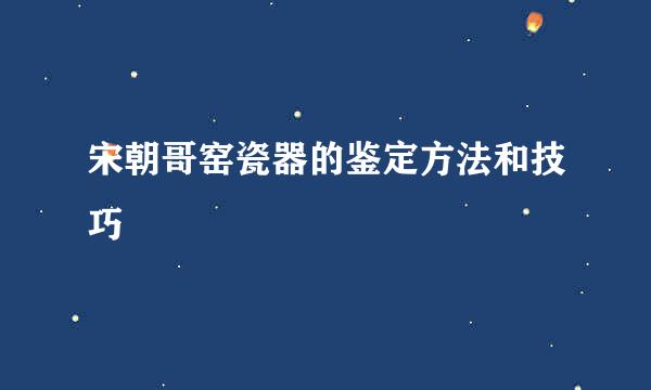 宋朝哥窑瓷器的鉴定方法和技巧