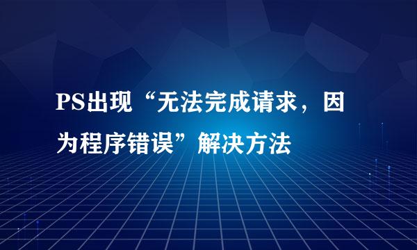 PS出现“无法完成请求，因为程序错误”解决方法