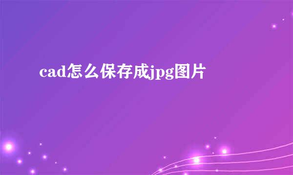 cad怎么保存成jpg图片