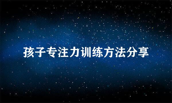 孩子专注力训练方法分享