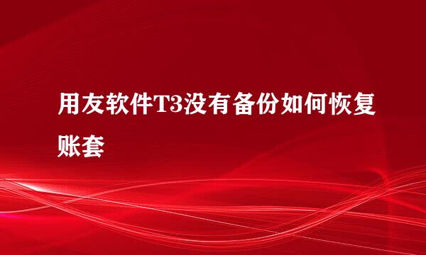 用友软件T3没有备份如何恢复账套