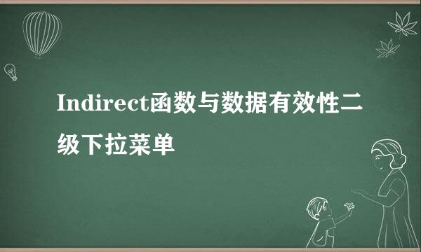 Indirect函数与数据有效性二级下拉菜单