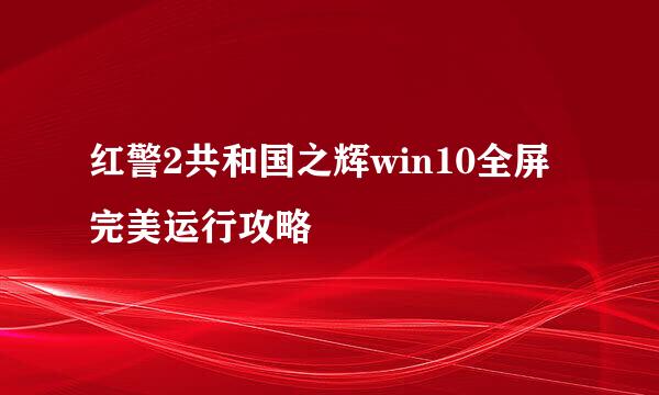 红警2共和国之辉win10全屏完美运行攻略