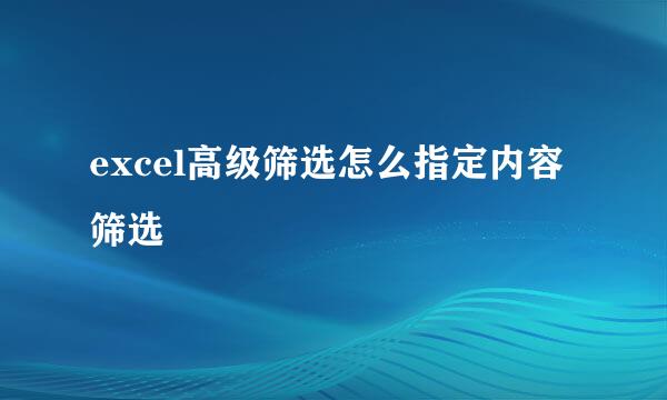 excel高级筛选怎么指定内容筛选