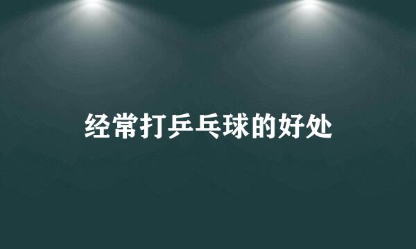 经常打乒乓球的好处