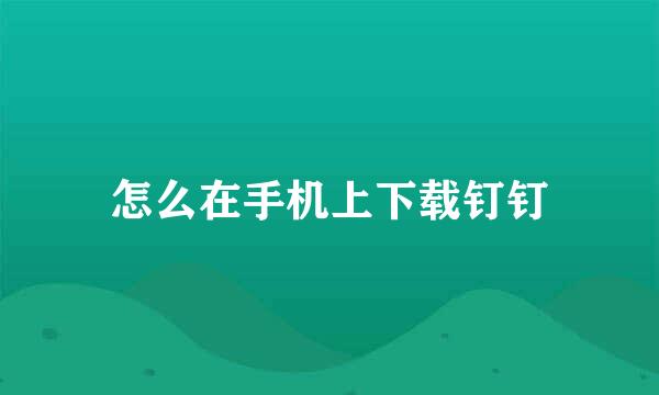 怎么在手机上下载钉钉