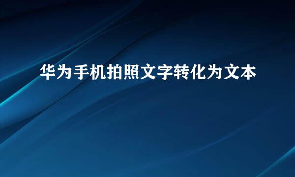华为手机拍照文字转化为文本