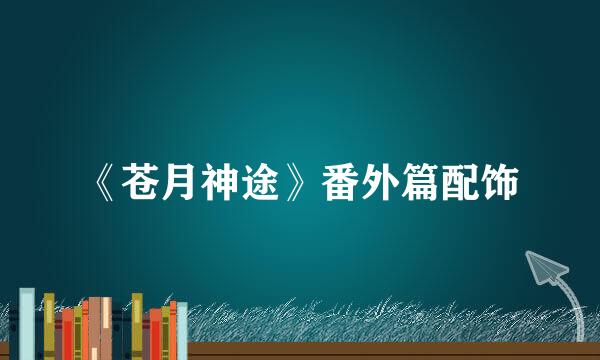 《苍月神途》番外篇配饰